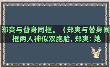 郑爽与替身同框。（郑爽与替身同框两人神似双胞胎, 郑爽: 她长得比我美）(郑爽替身个人资料)